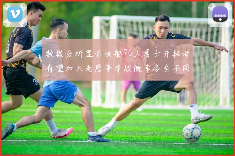 数据分析显示快船76人勇士开拓者有望加入老詹争夺战概率各自不同