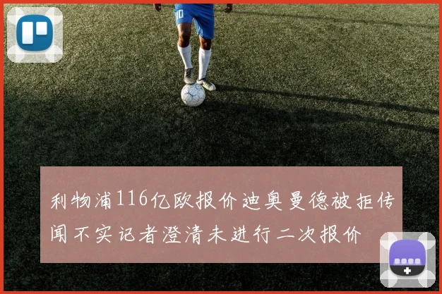 利物浦116亿欧报价迪奥曼德被拒传闻不实记者澄清未进行二次报价