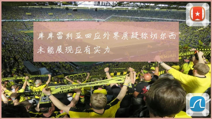 库库雷利亚回应外界质疑称切尔西未能展现应有实力