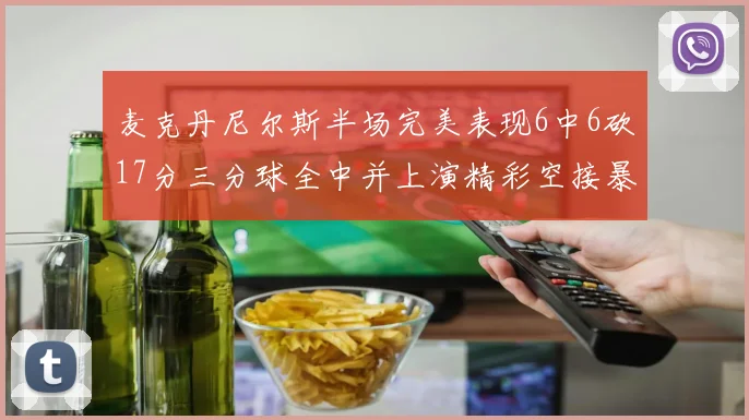 麦克丹尼尔斯半场完美表现6中6砍17分三分球全中并上演精彩空接暴扣
