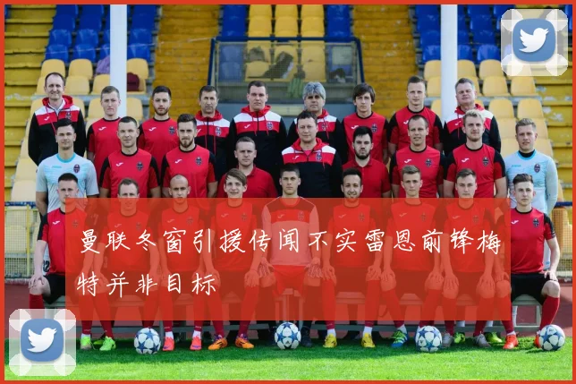 曼联冬窗引援传闻不实雷恩前锋梅特并非目标
