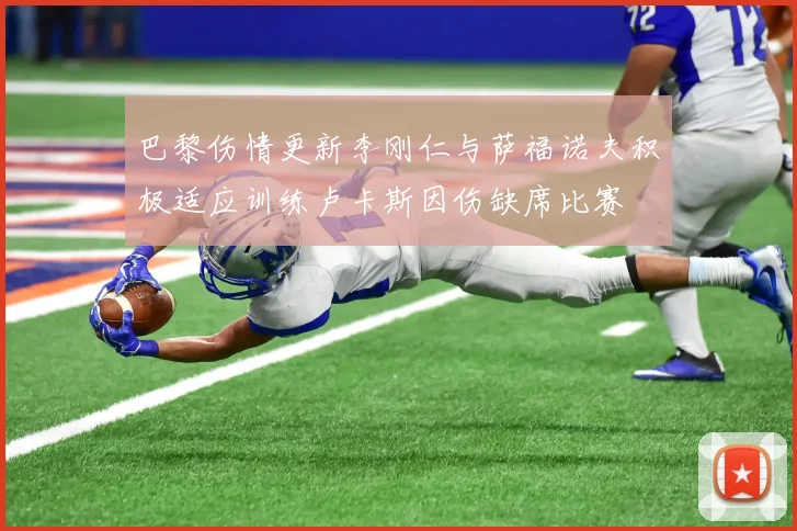 巴黎伤情更新李刚仁与萨福诺夫积极适应训练卢卡斯因伤缺席比赛