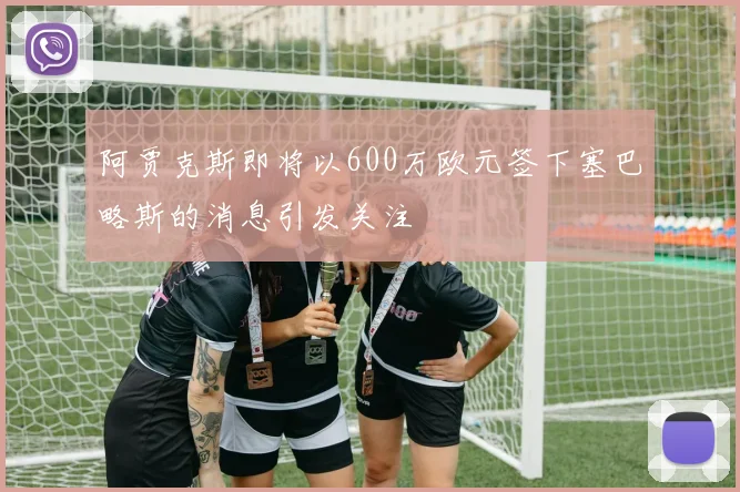 阿贾克斯即将以600万欧元签下塞巴略斯的消息引发关注