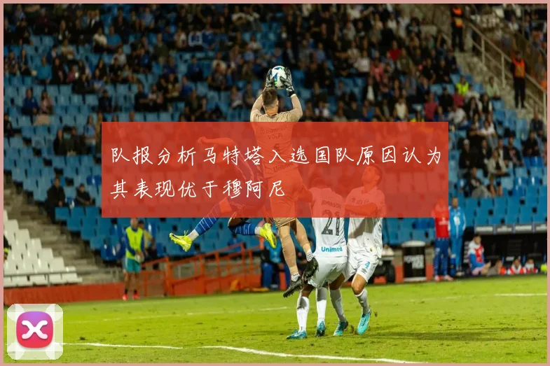 队报分析马特塔入选国队原因认为其表现优于穆阿尼