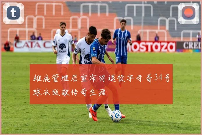 雄鹿管理层宣布将退役字母哥34号球衣致敬传奇生涯