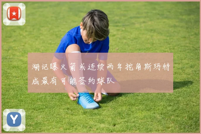 湖记曝火箭或连续两年挖角斯玛特成最有可能签约球队