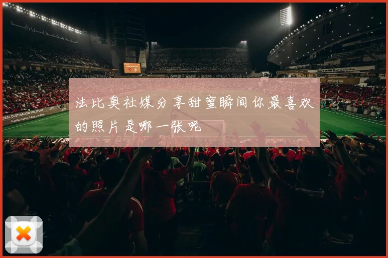 法比奥社媒分享甜蜜瞬间你最喜欢的照片是哪一张呢
