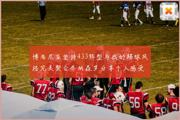 博洛尼亚坚持433阵型与我的踢球风格完美契合乔纳森罗分享个人感受